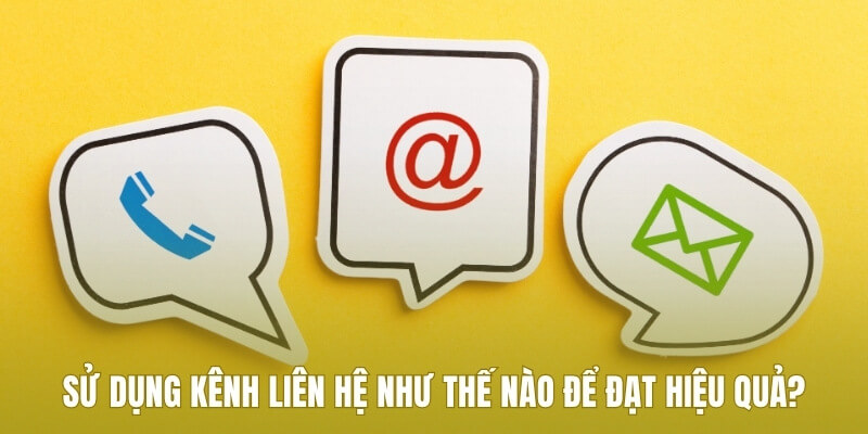 Sử dụng kênh liên hệ như thế nào để đạt hiệu quả?
