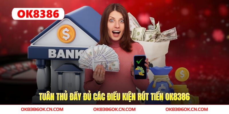 Tuân thủ đầy đủ các điều kiện rút tiền OK8386 Tuân thủ đầy đủ các điều kiện rút tiền OK8386